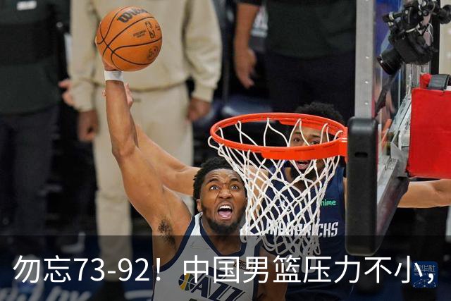 勿忘73-92！中国男篮压力不小，曾惨败日本，用好这3人，将成关键